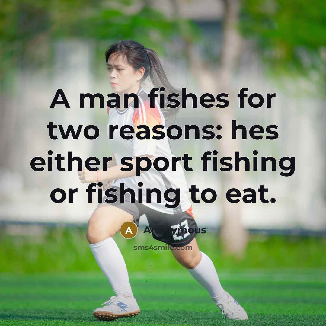 “A man fishes for two reasons: hes either sport fishing or fishing to eat.” quote by Anonymous