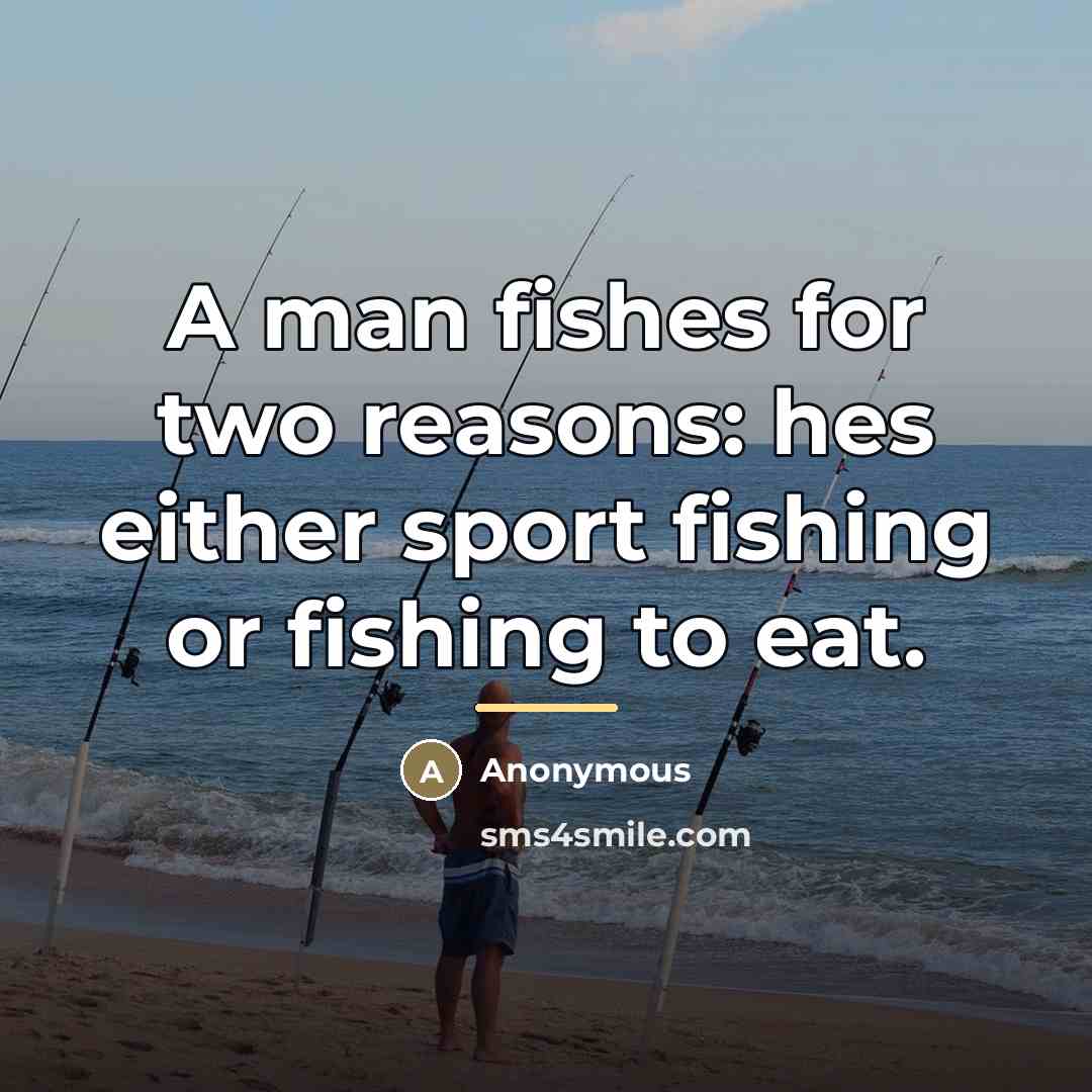 “A man fishes for two reasons: hes either sport fishing…” quote by Anonymous