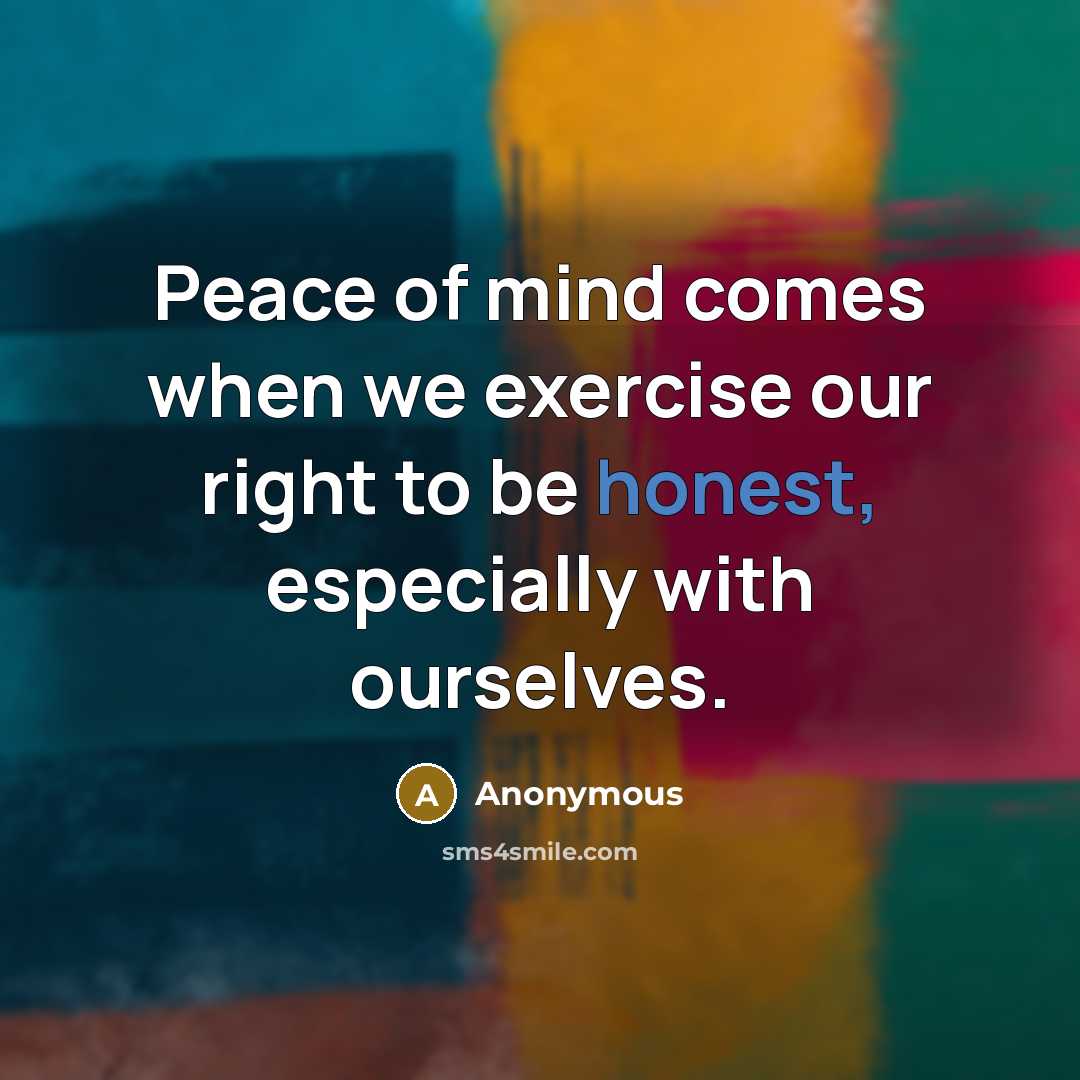 “Peace of mind comes when we exercise our right to be honest, especially with ourselves.” quote by Anonymous