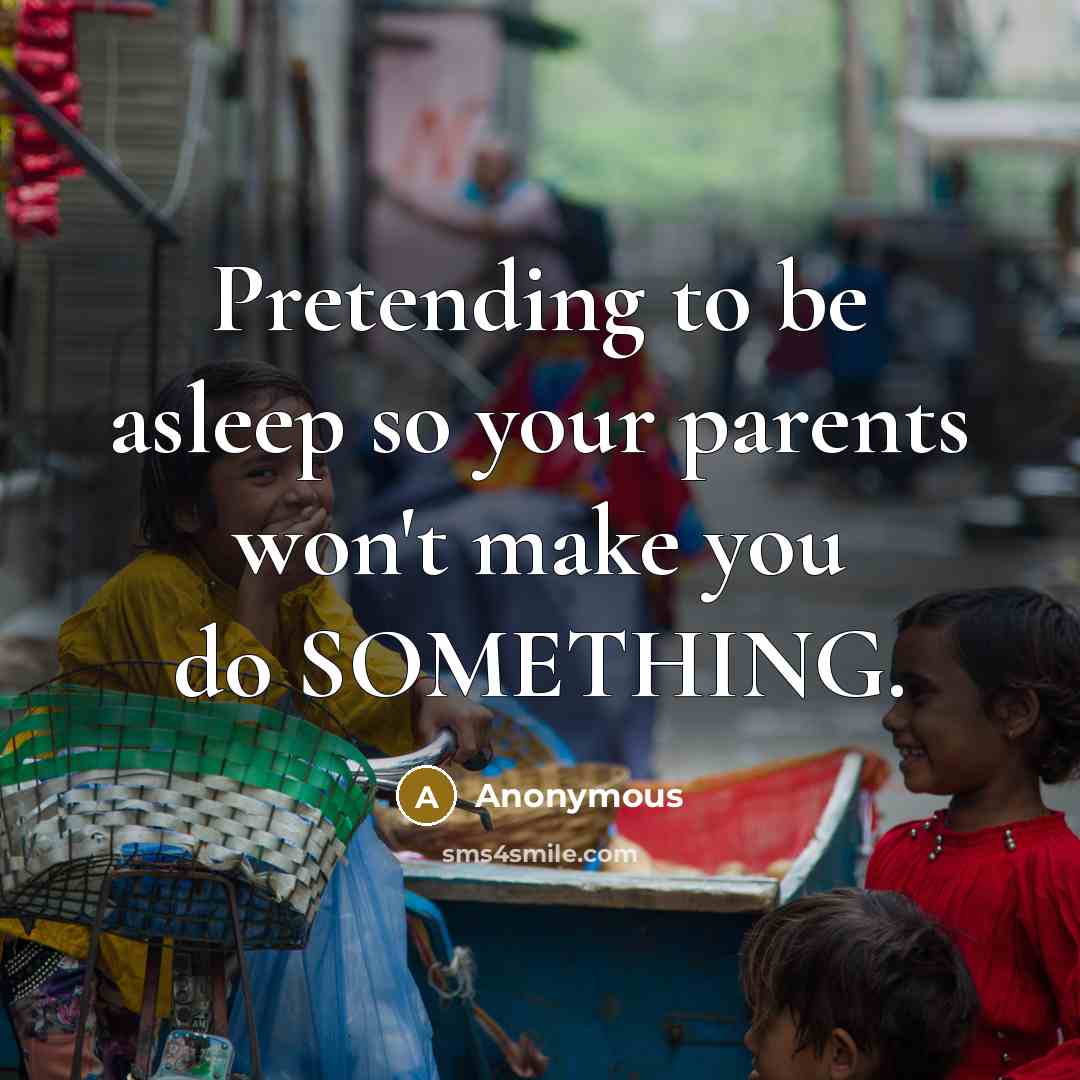 “Pretending to be asleep so your parents won't make you…” quote by Anonymous