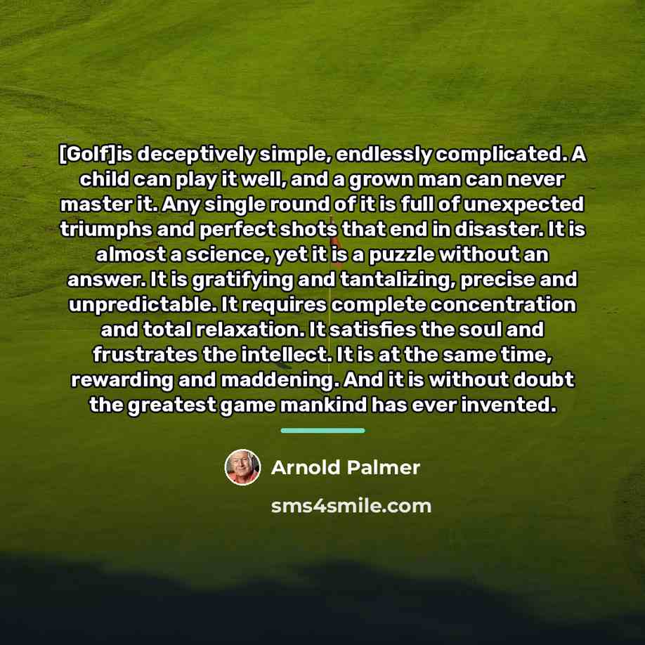 “[Golf]is deceptively simple, endlessly complicated. A child can play it…” quote by Arnold Palmer