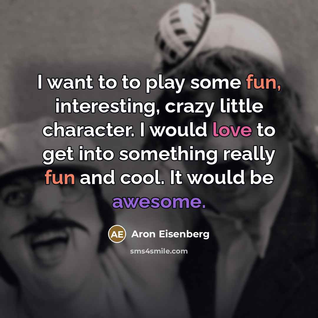 “I want to to play some fun, interesting, crazy little…” quote by Aron Eisenberg