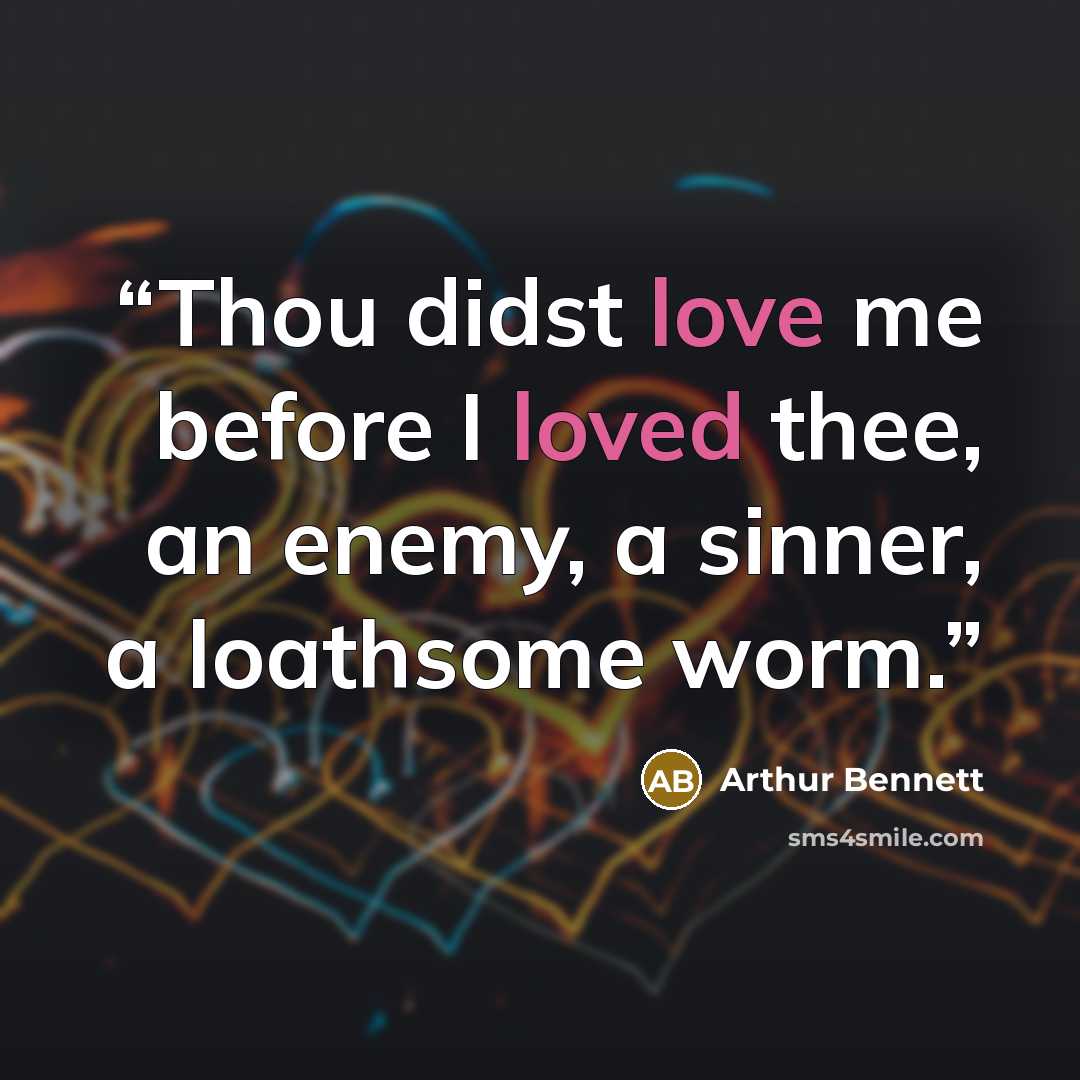 “Thou didst love me before I loved thee, an enemy, a sinner, a loathsome worm.” quote by Arthur Bennett