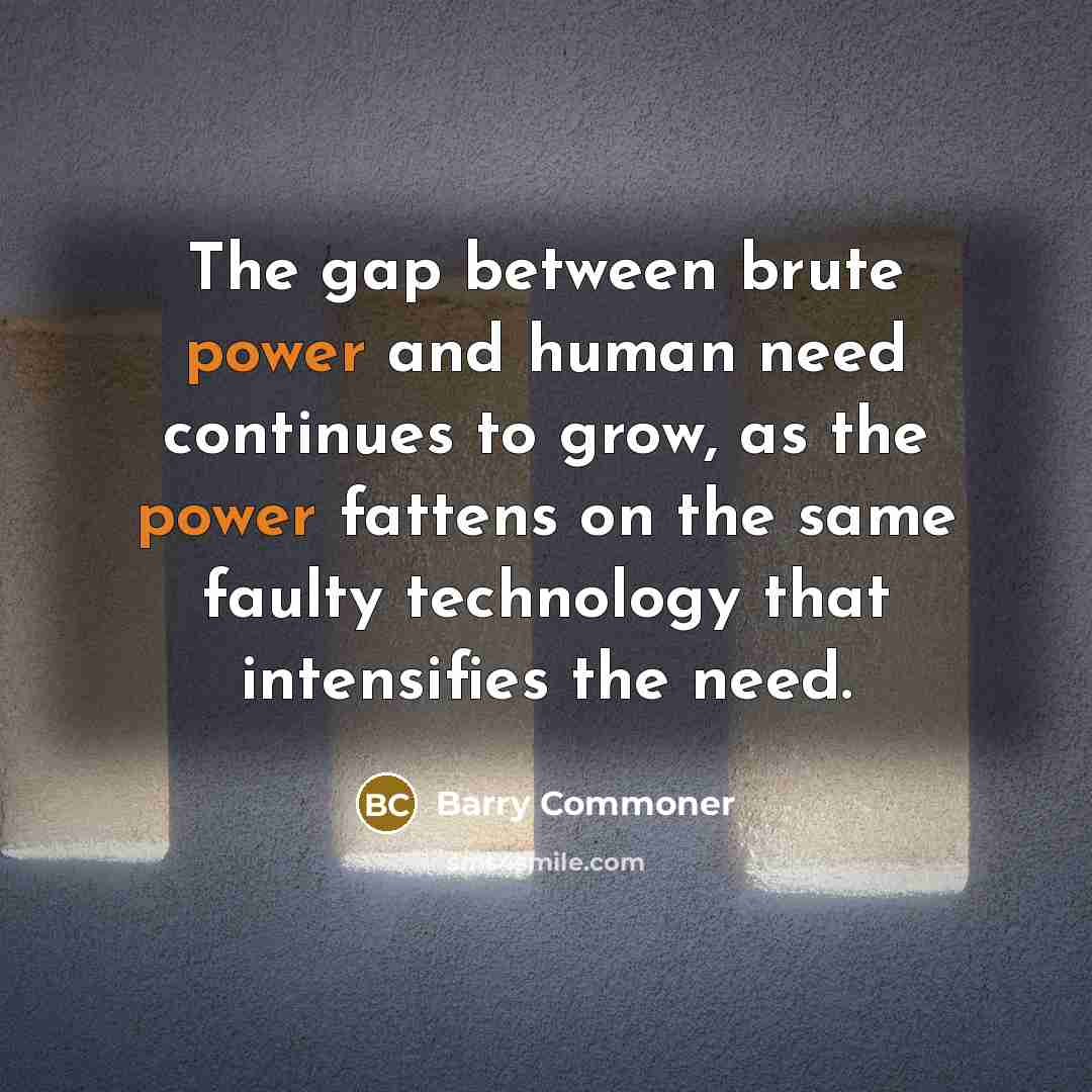 “The gap between brute power and human need continues to…” quote by Barry Commoner