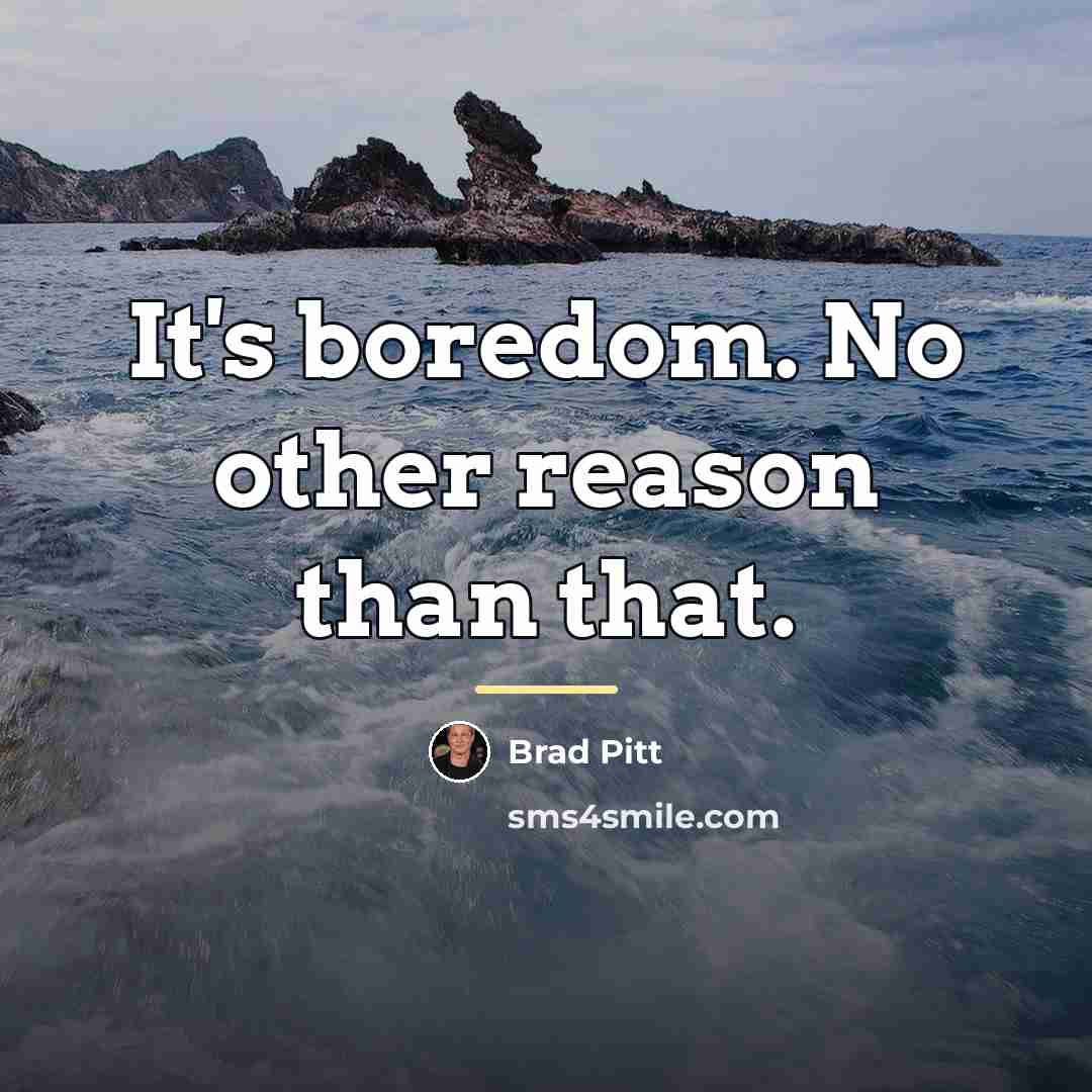 “It's boredom. No other reason than that.…” quote by Brad Pitt