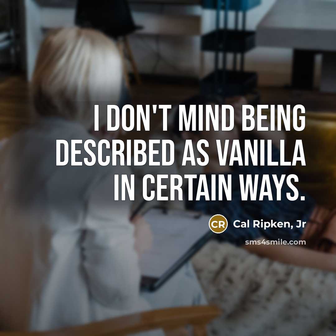 “I don't mind being described as vanilla in certain ways.…” quote by Cal Ripken, Jr