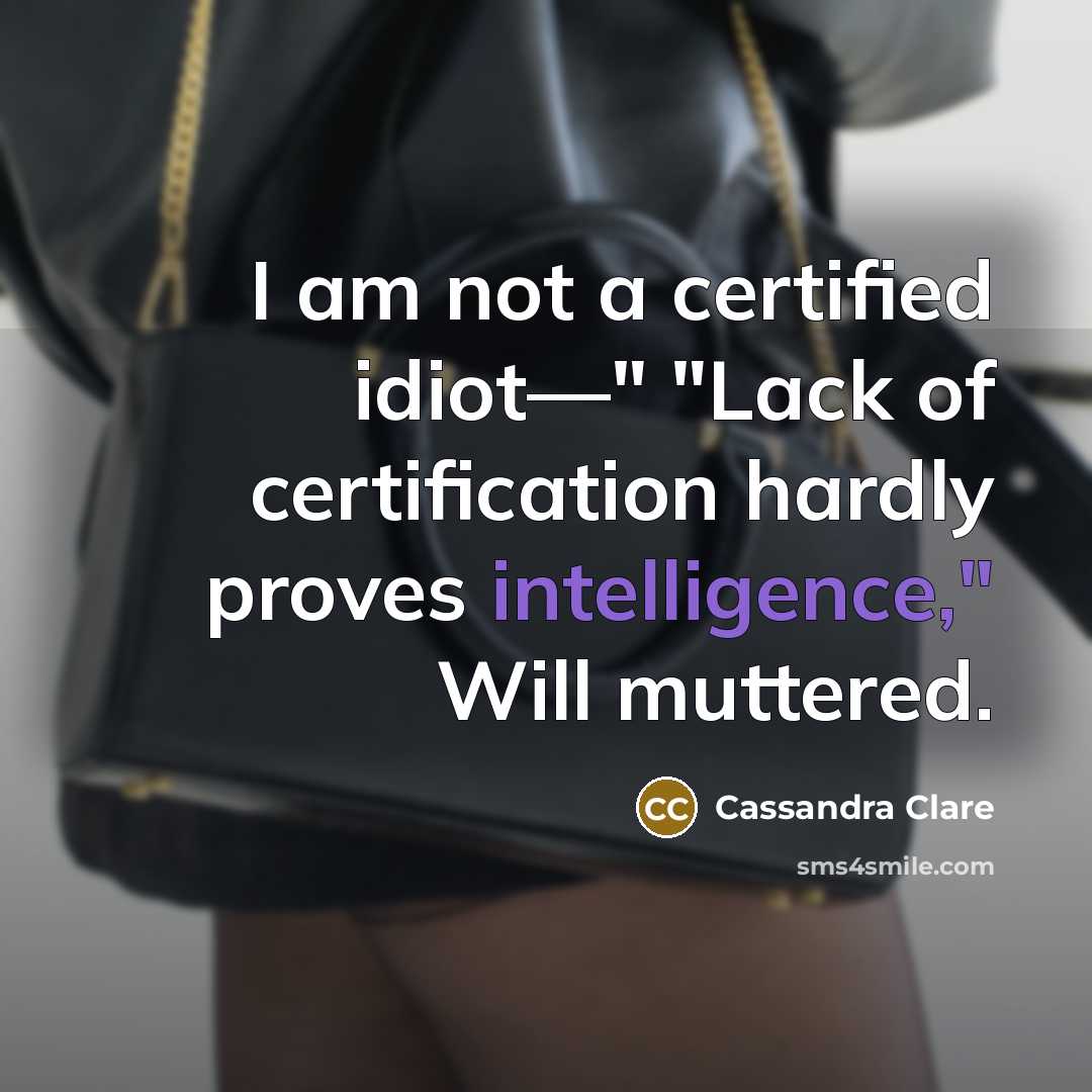 “I am not a certified idiot—" "Lack of certification hardly…” quote by Cassandra Clare