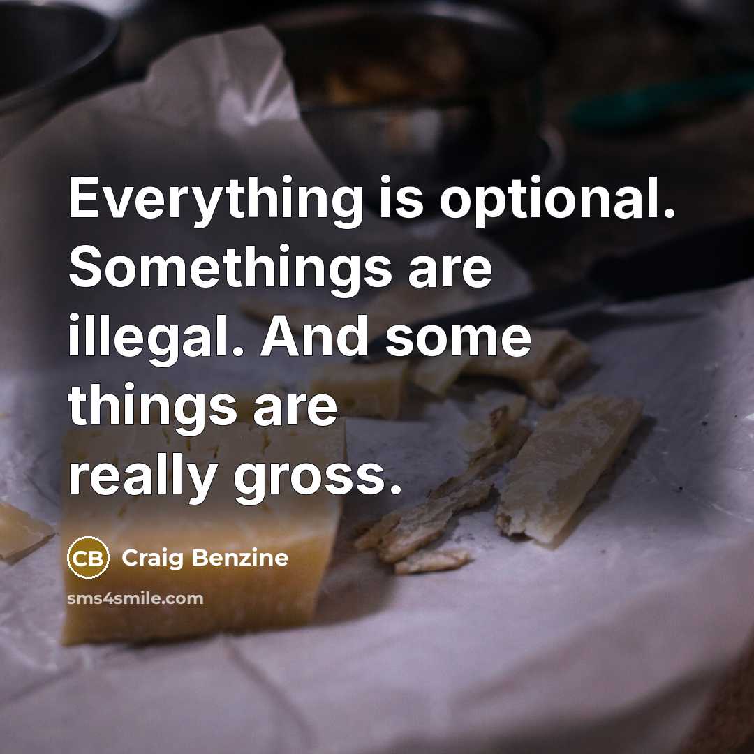 “Everything is optional. Somethings are illegal. And some things are…” quote by Craig Benzine