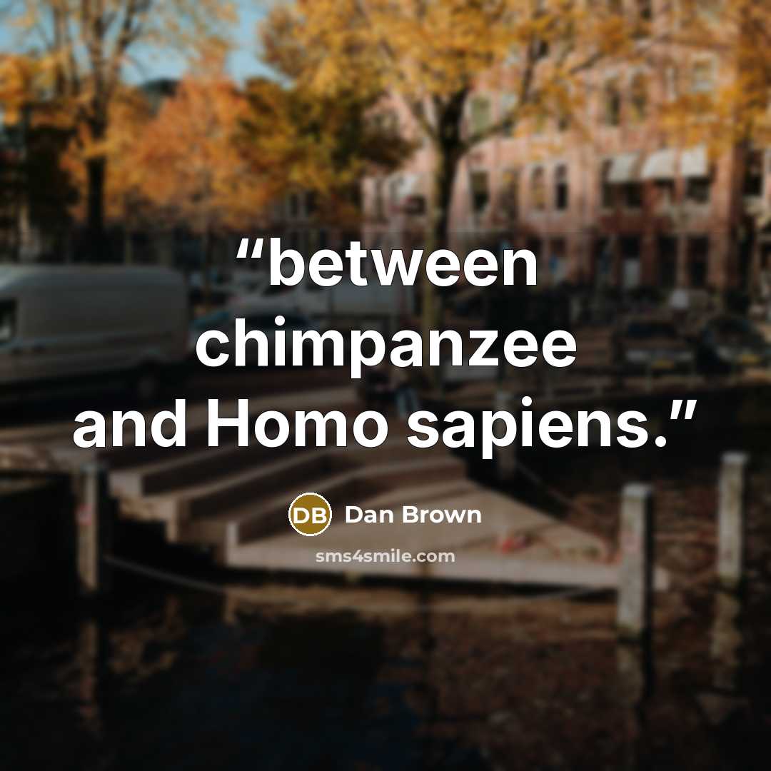 “between chimpanzee and Homo sapiens.” quote by Dan Brown