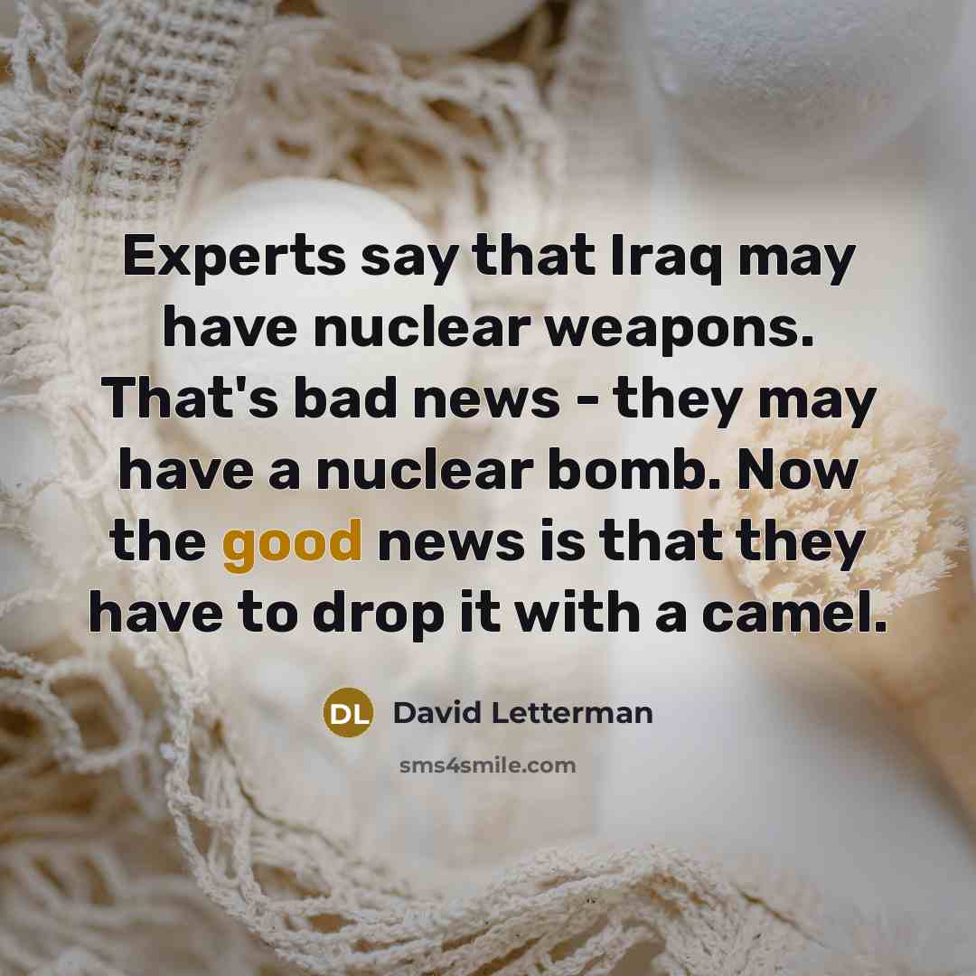“Experts say that Iraq may have nuclear weapons. That's bad…” quote by David Letterman