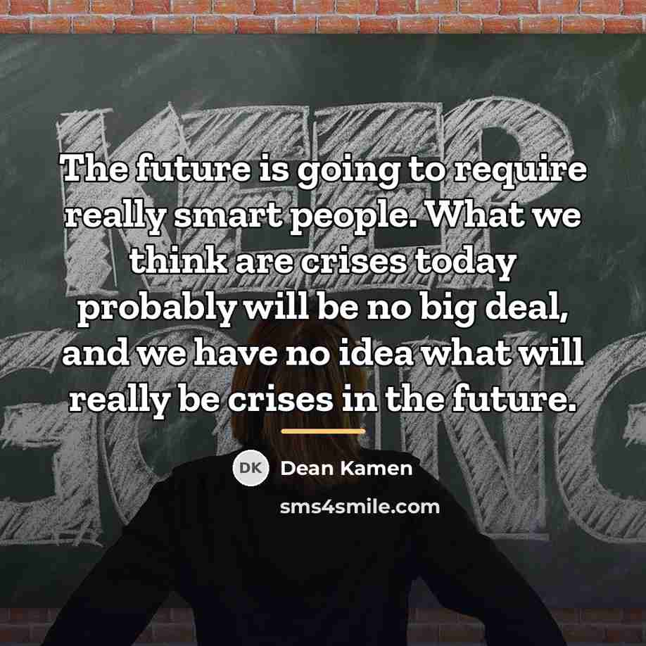 “The future is going to require really smart people. What…” quote by Dean Kamen