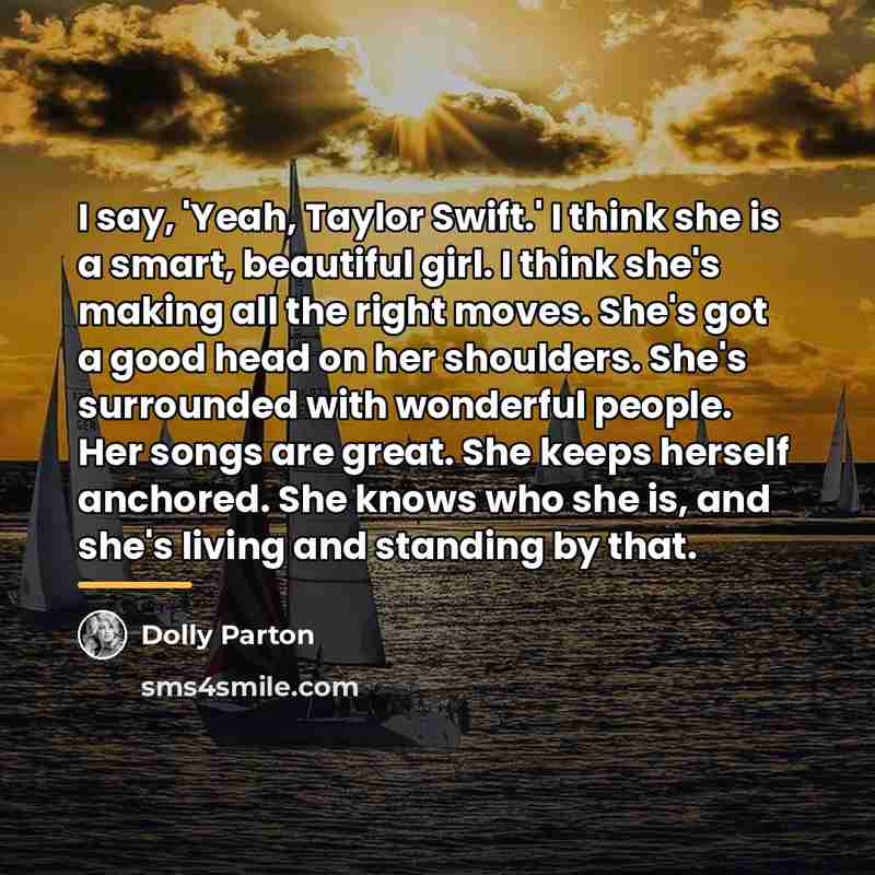 “I say, 'Yeah, Taylor Swift.' I think she is a…” quote by Dolly Parton