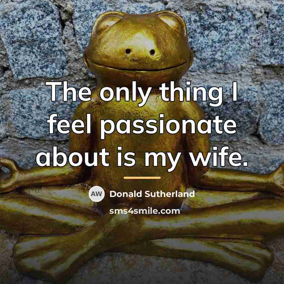 “The only thing I feel passionate about is my wife.…” quote by Donald Sutherland