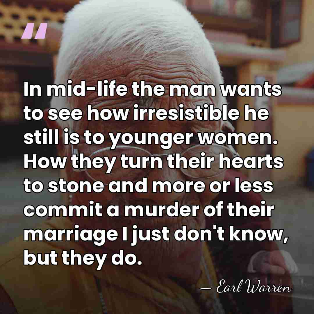 In mid-life the man wants to see how irresistible he still is&hellip; - Earl Warren