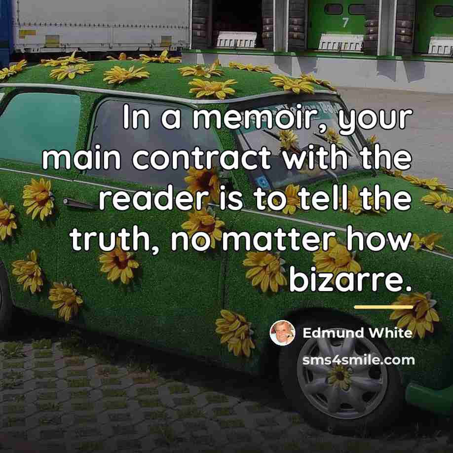 “In a memoir, your main contract with the reader is…” quote by Edmund White