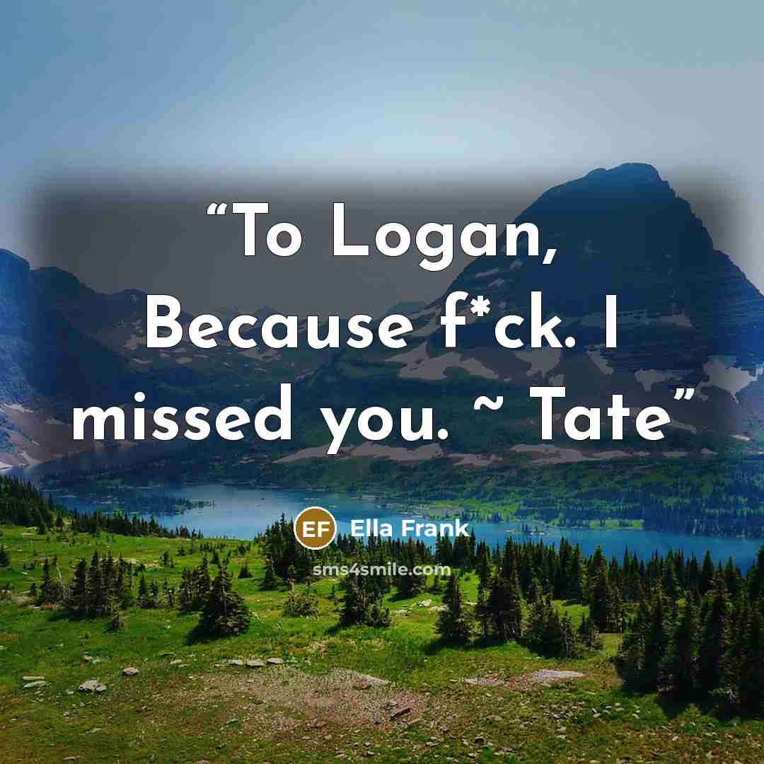 “To Logan, Because f*ck. I missed you. ~ Tate” quote by Ella Frank