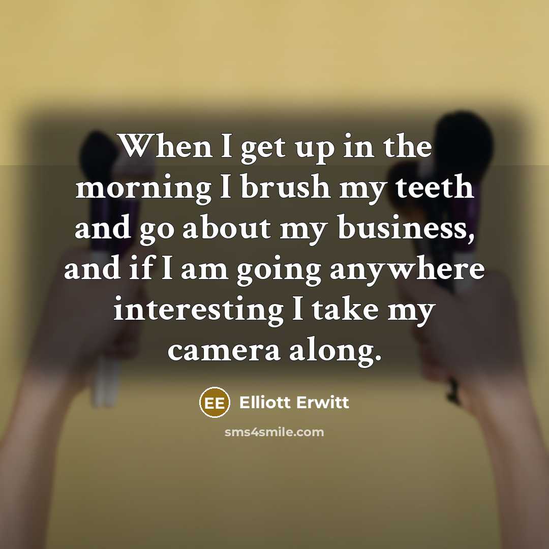 “When I get up in the morning I brush my…” quote by Elliott Erwitt
