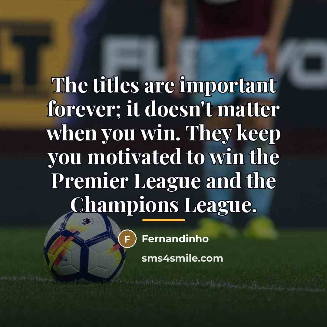 “The titles are important forever; it doesn't matter when you…” quote by Fernandinho