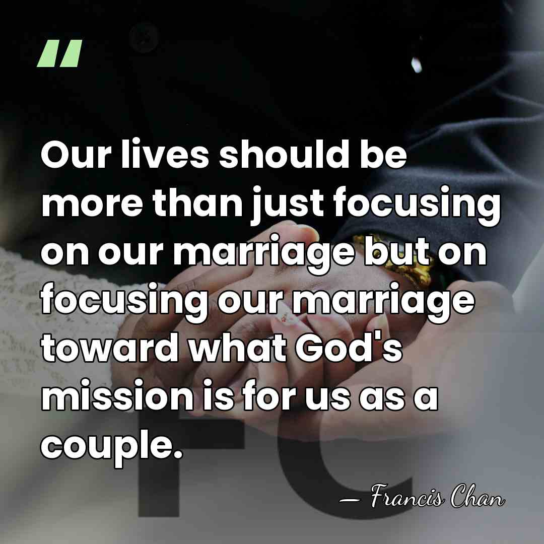 Our lives should be more than just focusing on our marriage but&hellip; - Francis Chan