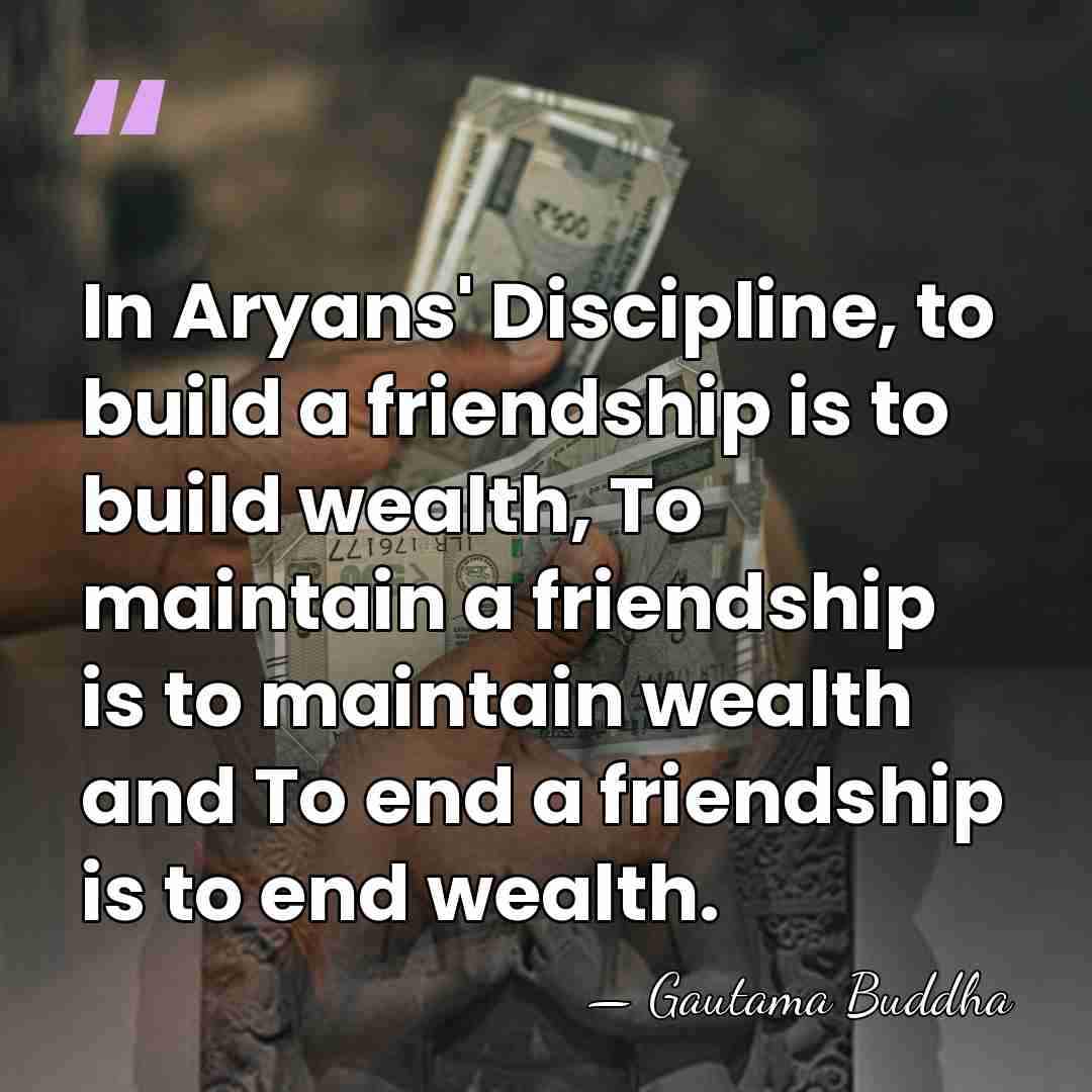 In Aryans' Discipline, to build a friendship is to build wealth, To&hellip; - Gautama Buddha
