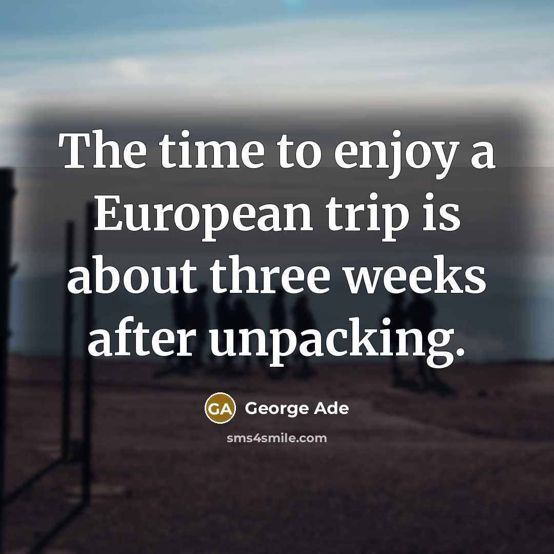 “The time to enjoy a European trip is about three…” quote by George Ade