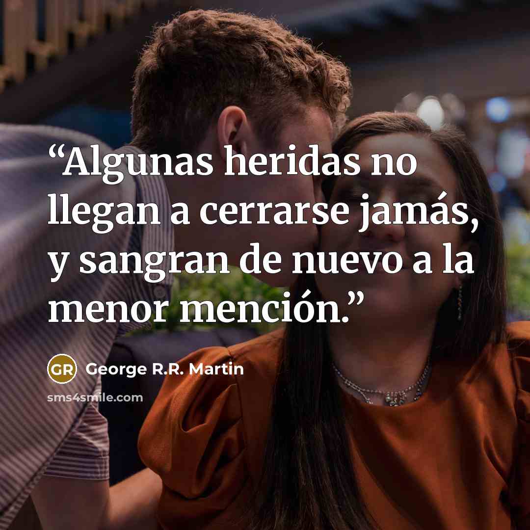 “Algunas heridas no llegan a cerrarse jamás, y sangran de nuevo a la menor mención.” quote by George R.R. Martin