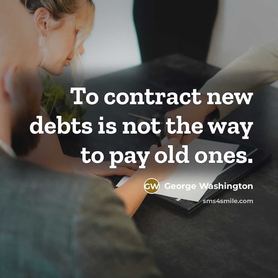 “To contract new debts is not the way to pay…” quote by George Washington