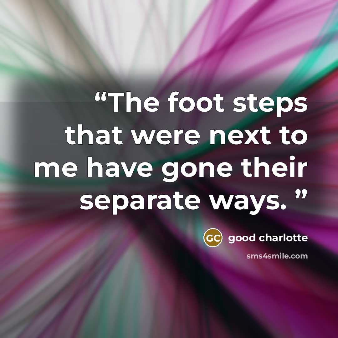 “The foot steps that were next to me have gone their separate ways.” quote by Good Charlotte