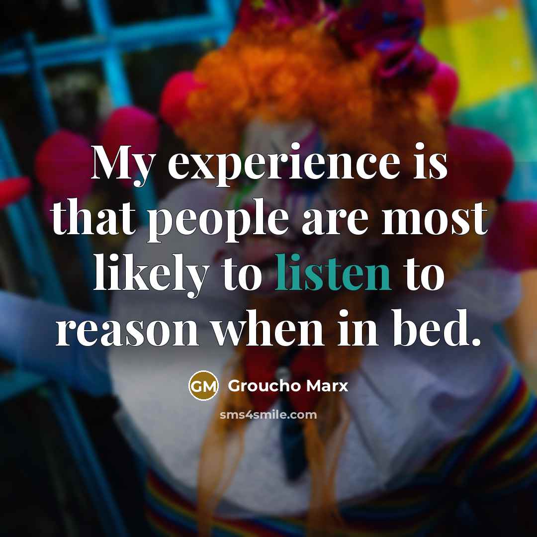 “My experience is that people are most likely to listen…” quote by Groucho Marx