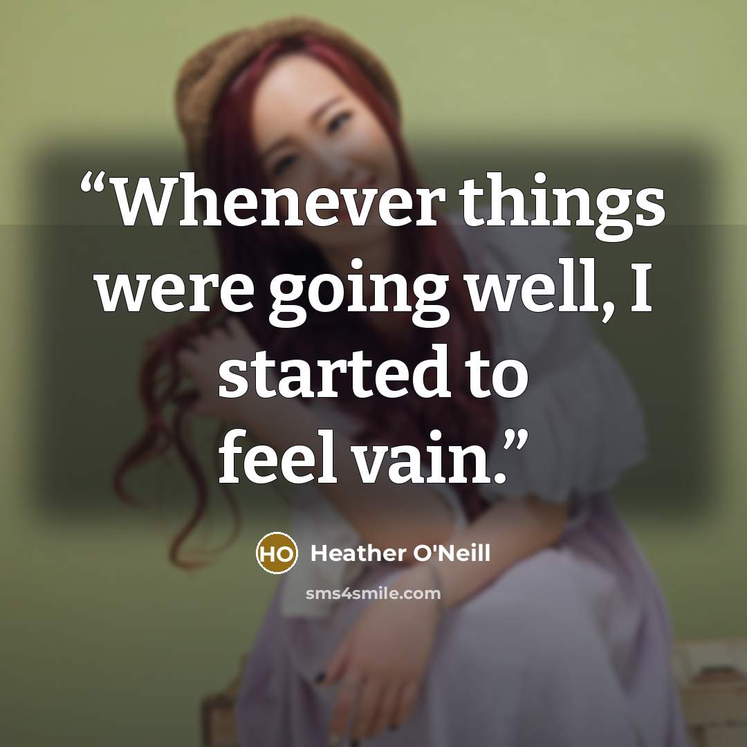 “Whenever things were going well, I started to feel vain.” quote by Heather O'Neill