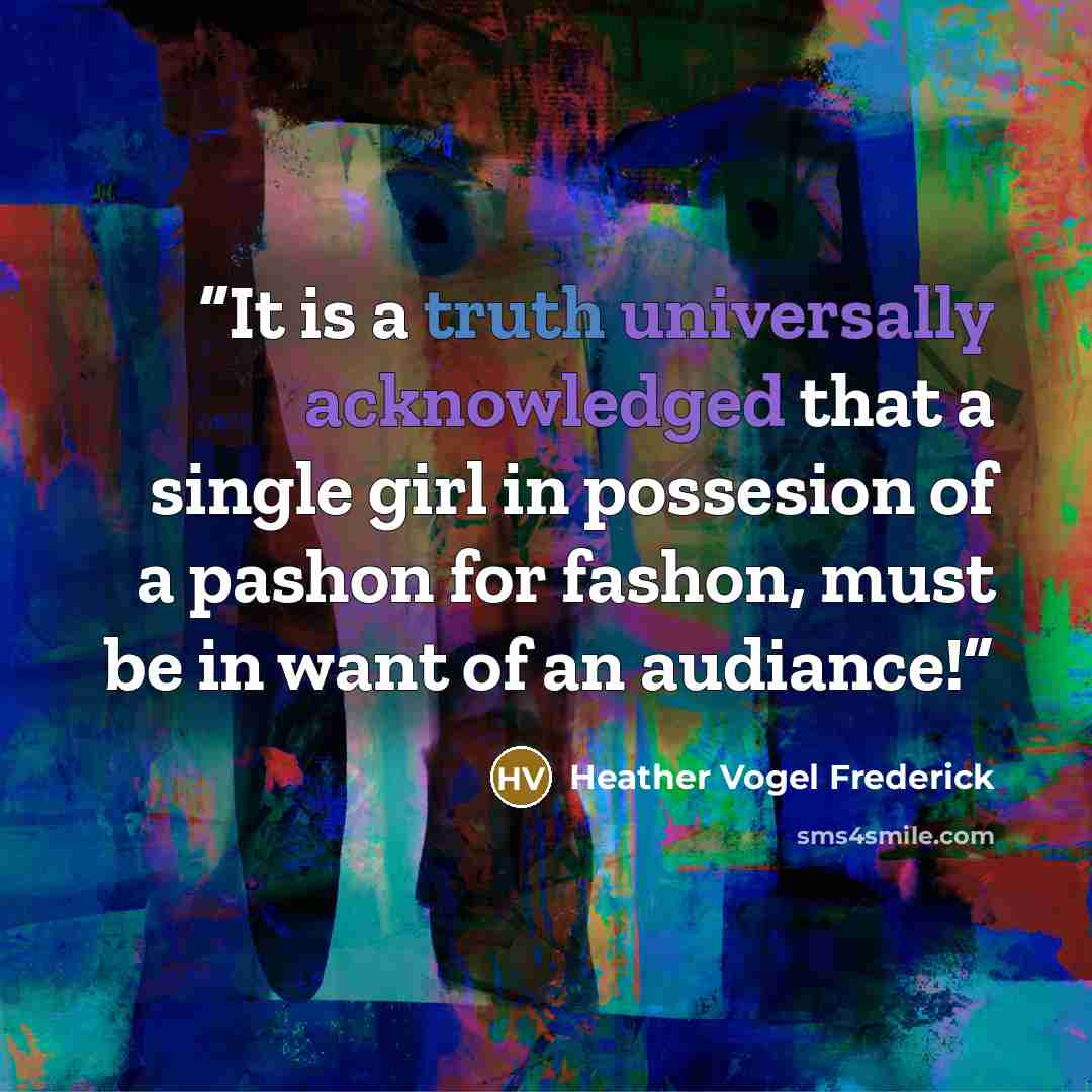 “It is a truth universally acknowledged that a single girl in possesion of a pashon for fashon, must be in want of an audiance!” quote by Heather Vogel Frederick