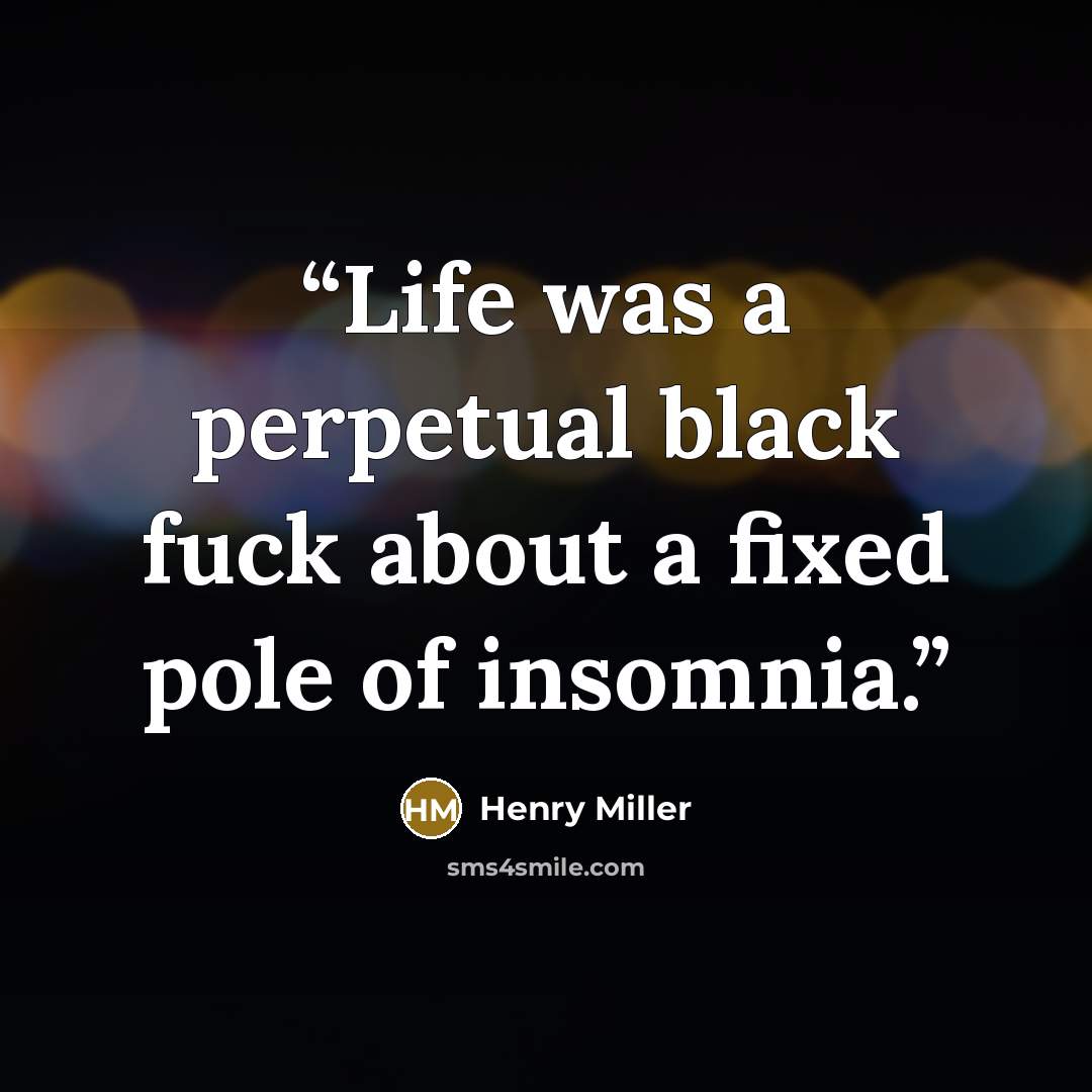 “Life was a perpetual black fuck about a fixed pole of insomnia.” quote by Henry Miller