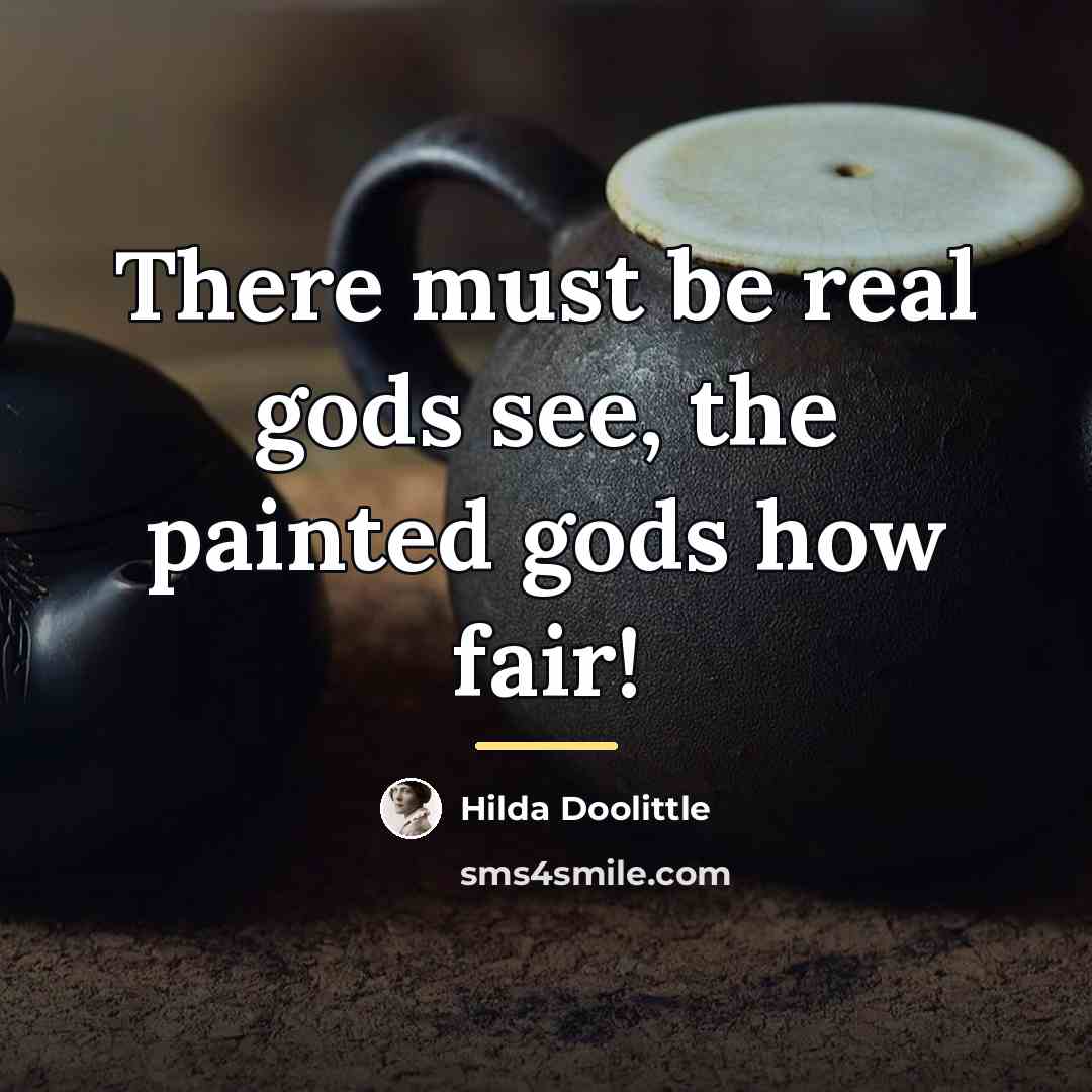 “There must be real gods see, the painted gods how…” quote by Hilda Doolittle