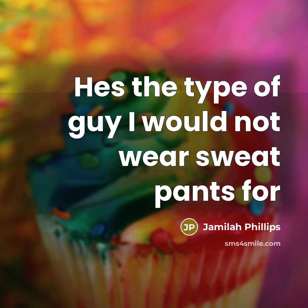 “Hes the type of guy I would not wear sweat pants for” quote by Jamilah Phillips