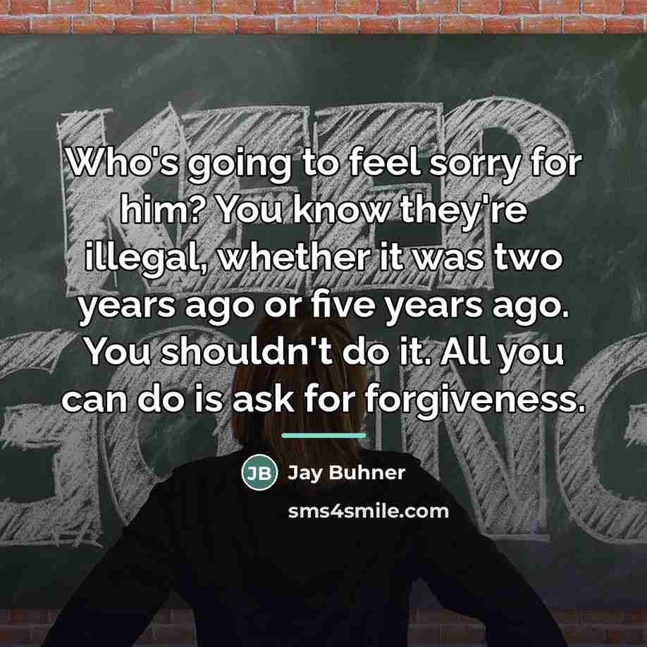 “Who's going to feel sorry for him? You know they're…” quote by Jay Buhner