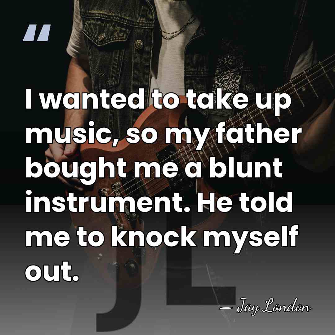 I wanted to take up music, so my father bought me a&hellip; - Jay London