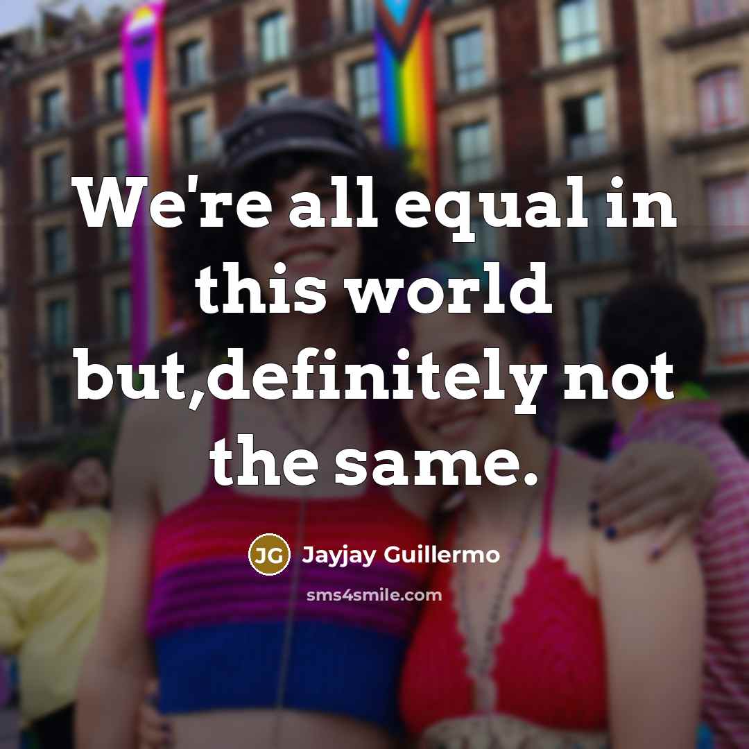 “We're all equal in this world but,definitely not the same.…” quote by Jayjay Guillermo