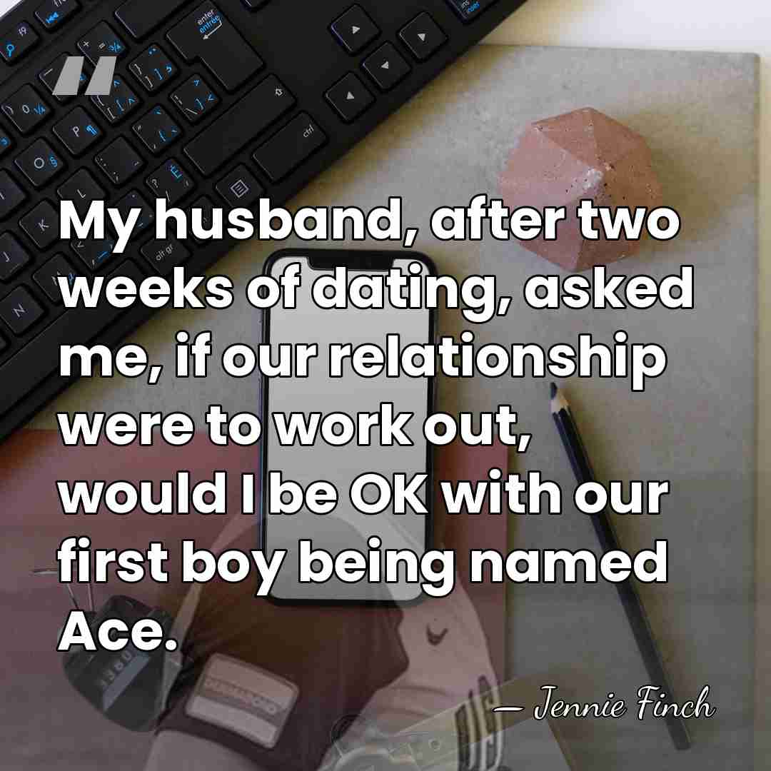 My husband, after two weeks of dating, asked me, if our relationship&hellip; - Jennie Finch