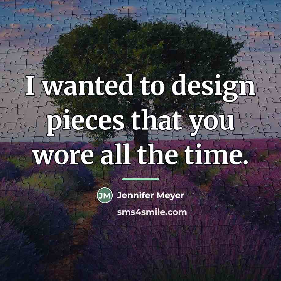 “I wanted to design pieces that you wore all the…” quote by Jennifer Meyer