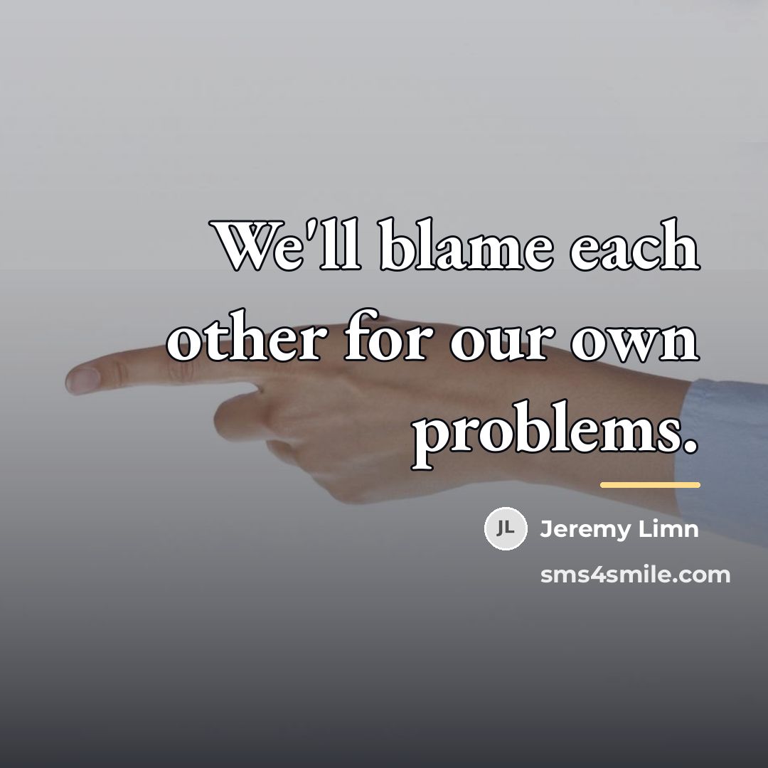 “We'll blame each other for our own problems.…” quote by Jeremy Limn