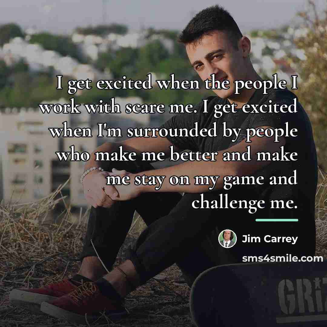 “I get excited when the people I work with scare…” quote by Jim Carrey