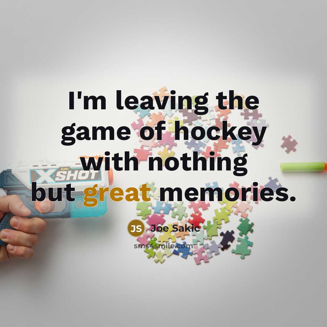 “I'm leaving the game of hockey with nothing but great…” quote by Joe Sakic