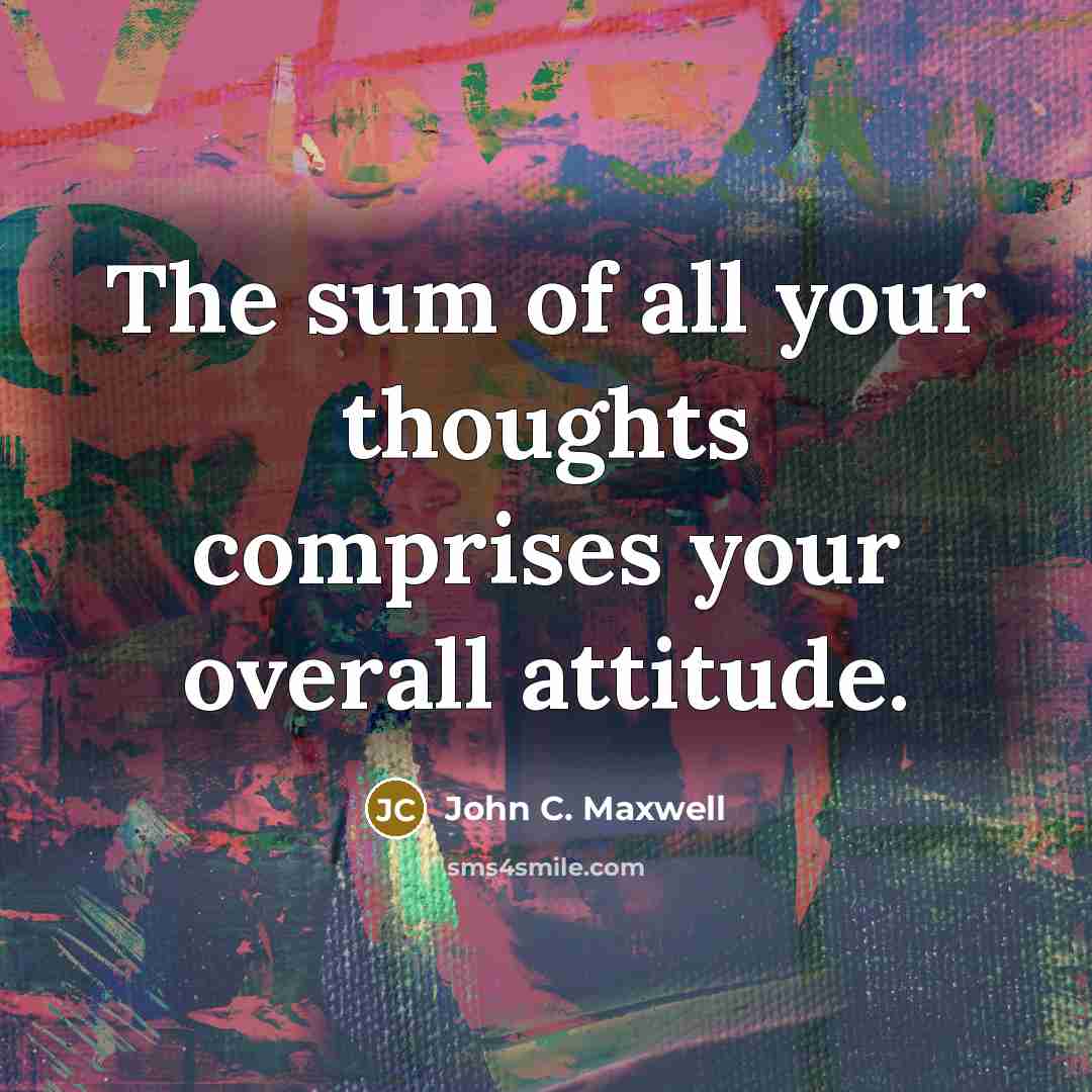 “The sum of all your thoughts comprises your overall attitude.…” quote by John C. Maxwell