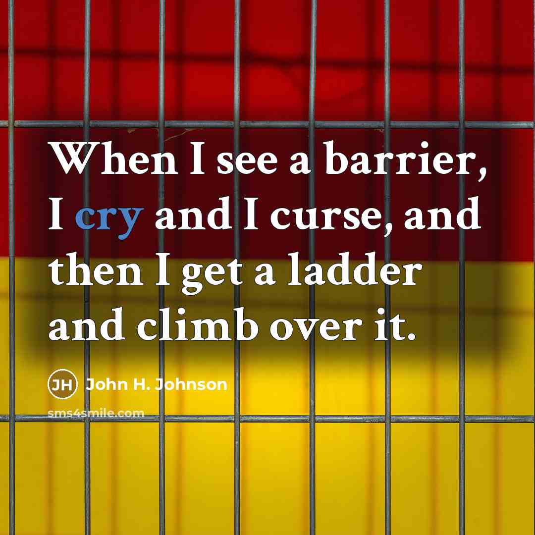 “When I see a barrier, I cry and I curse,…” quote by John H. Johnson