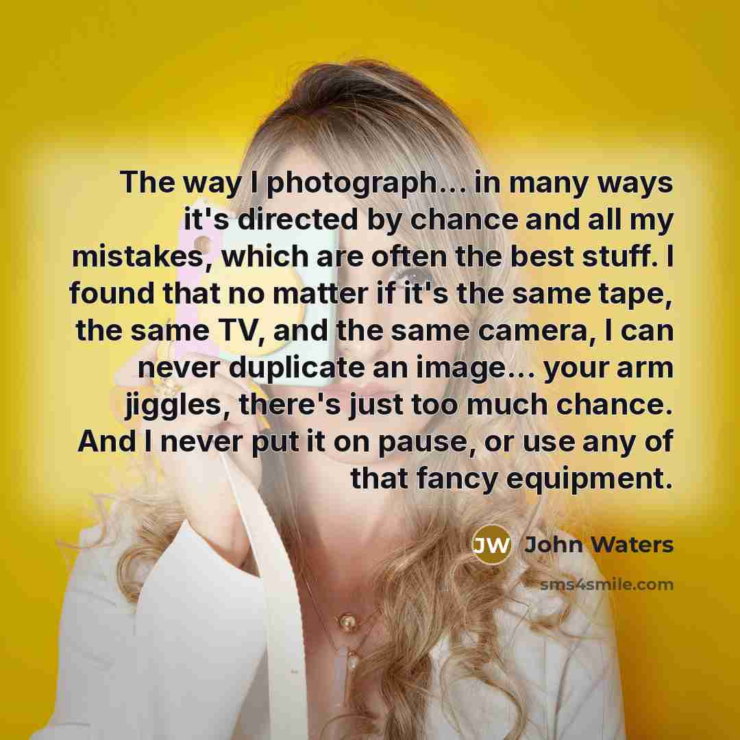 “The way I photograph... in many ways it's directed by…” quote by John Waters