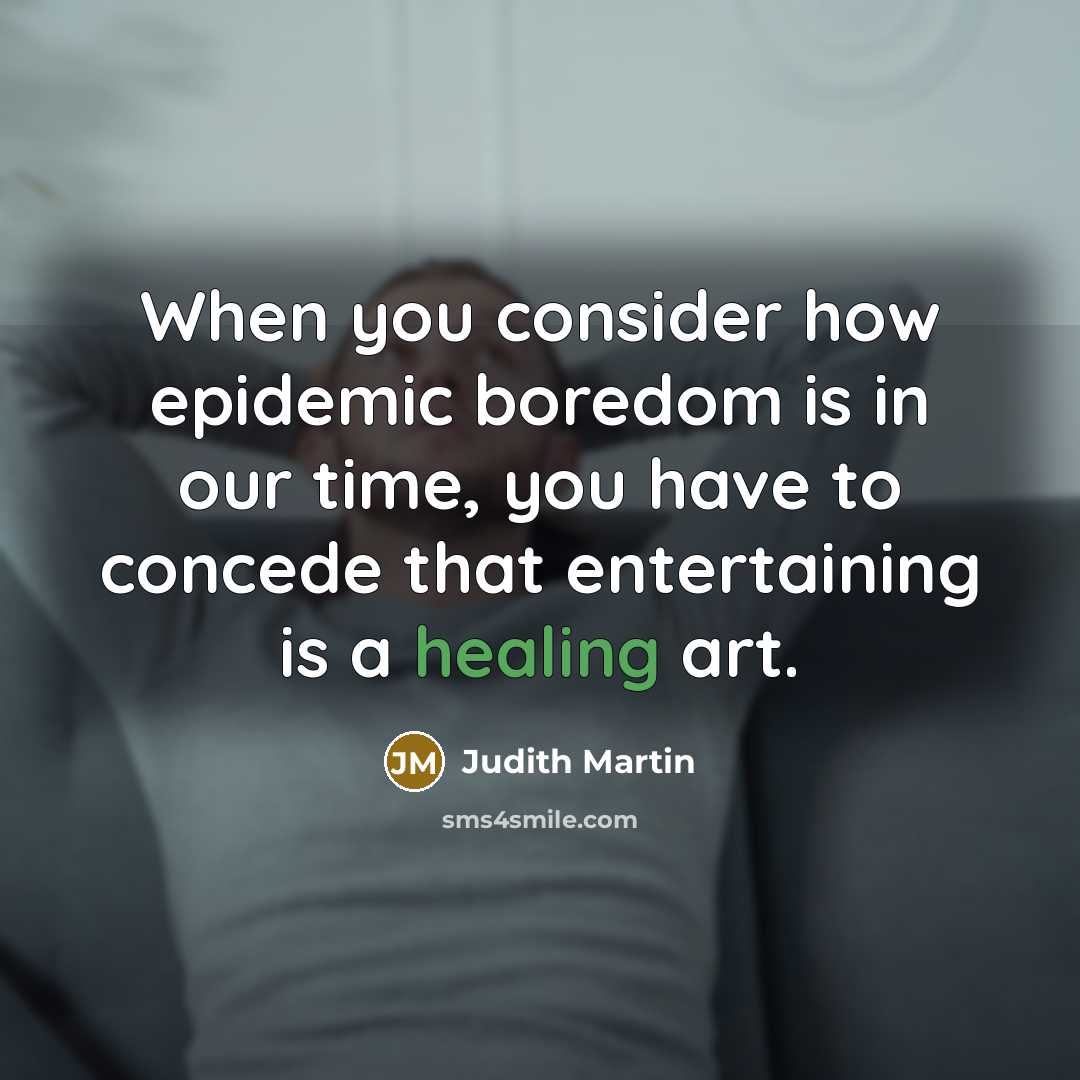 “When you consider how epidemic boredom is in our time,…” quote by Judith Martin