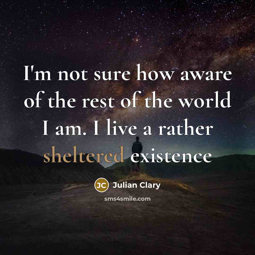 “I'm not sure how aware of the rest of the world I am. I live a rather sheltered existence” quote by Julian Clary