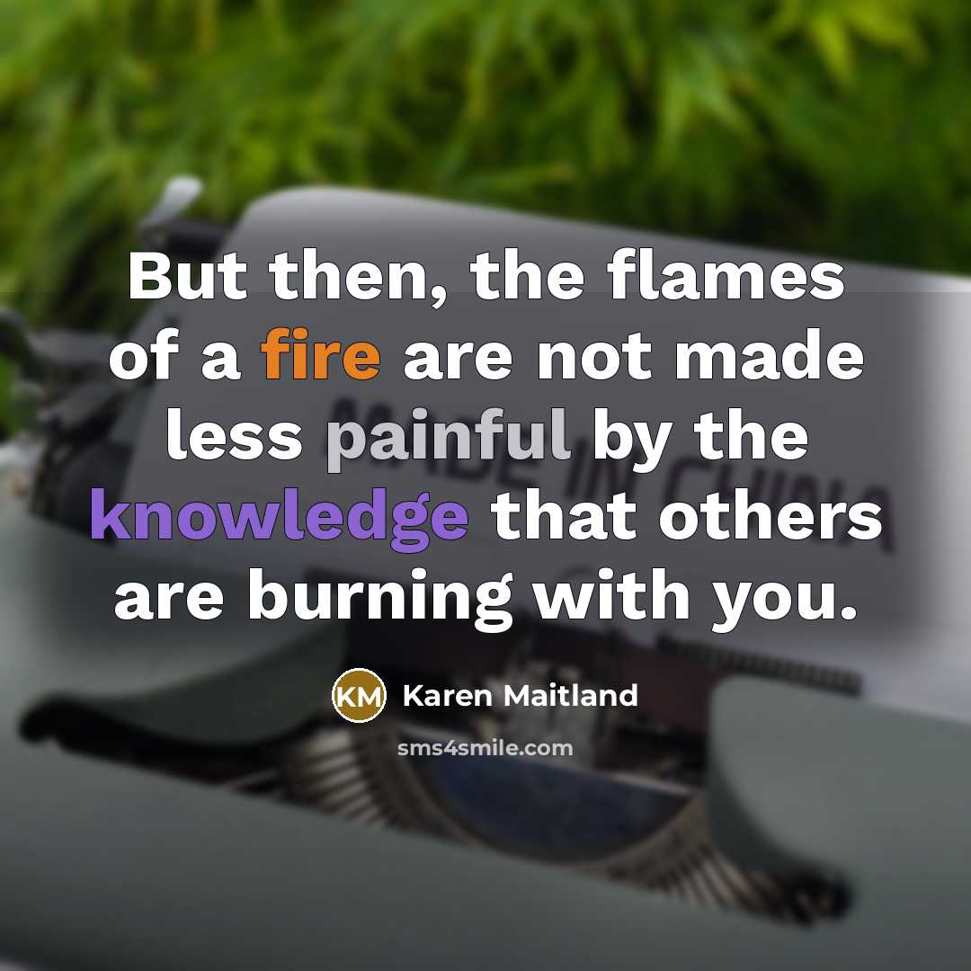 “But then, the flames of a fire are not made…” quote by Karen Maitland