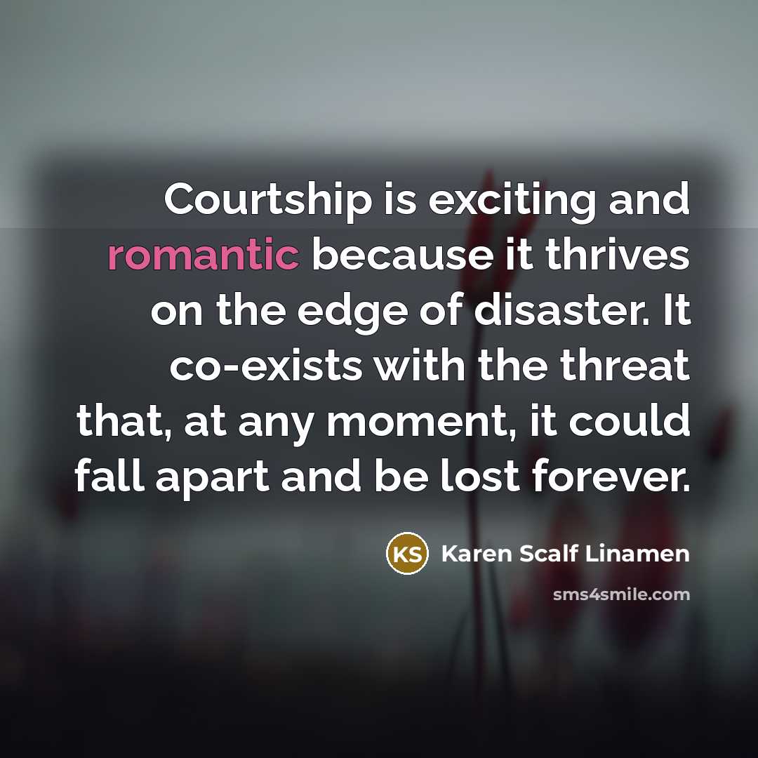 “Courtship is exciting and romantic because it thrives on the…” quote by Karen Scalf Linamen