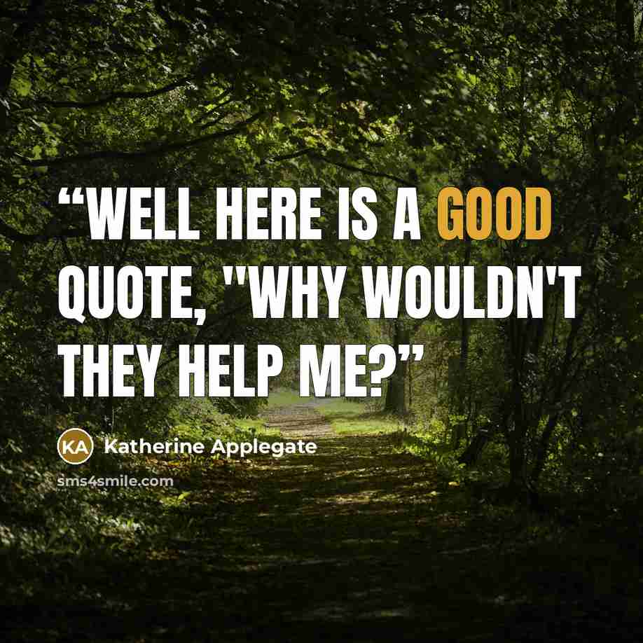 “well here is a good quote, "Why wouldn't they help me?” quote by Katherine Applegate
